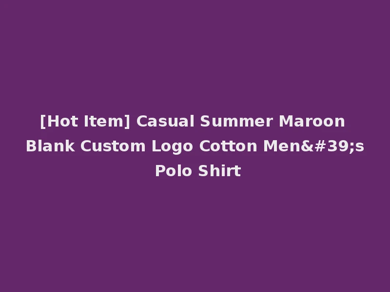 [Hot Item] Casual Summer Maroon Blank Custom Logo Cotton Men's Polo Shirt