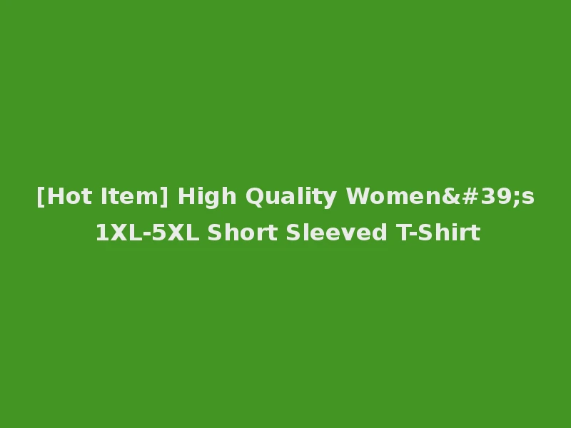 [Hot Item] High Quality Women's 1XL-5XL Short Sleeved T-Shirt