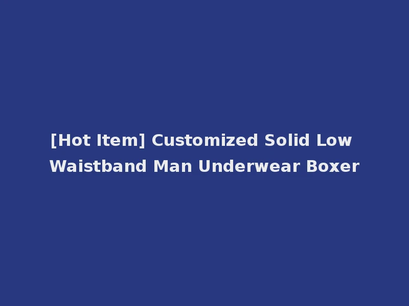 [Hot Item] Customized Solid Low Waistband Man Underwear Boxer