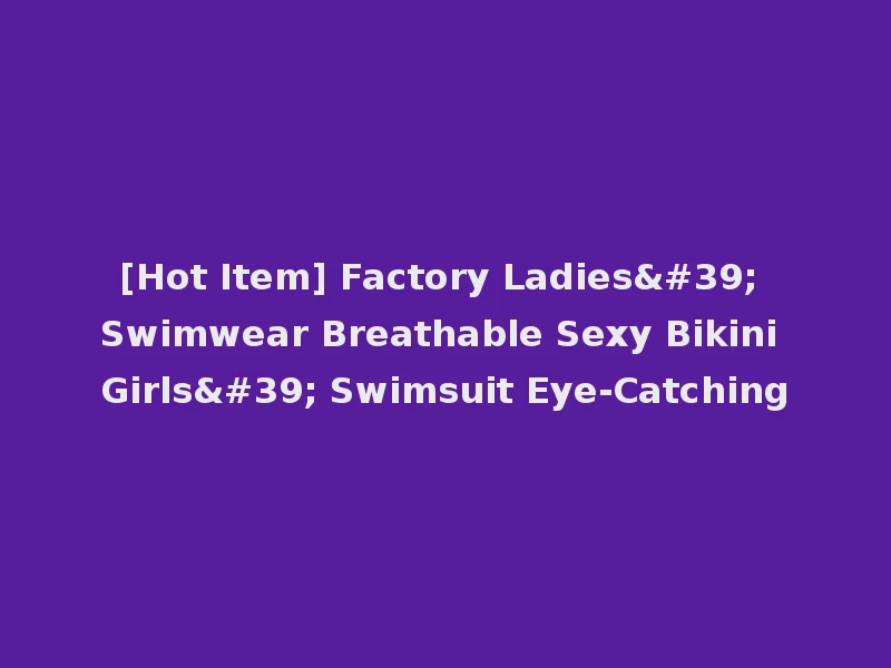 [Hot Item] Factory Ladies' Swimwear Breathable Sexy Bikini Girls' Swimsuit Eye-Catching