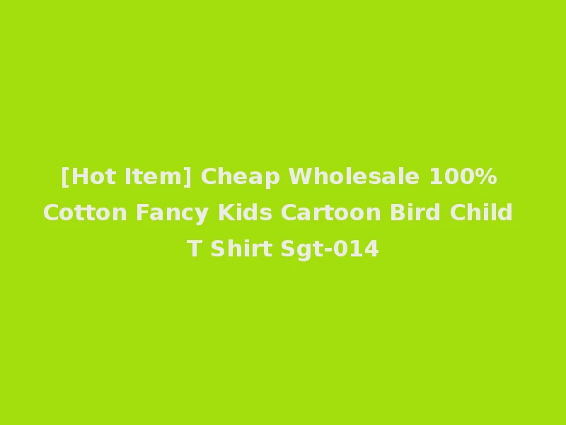 [Hot Item] Cheap Wholesale 100% Cotton Fancy Kids Cartoon Bird Child T Shirt Sgt-014
