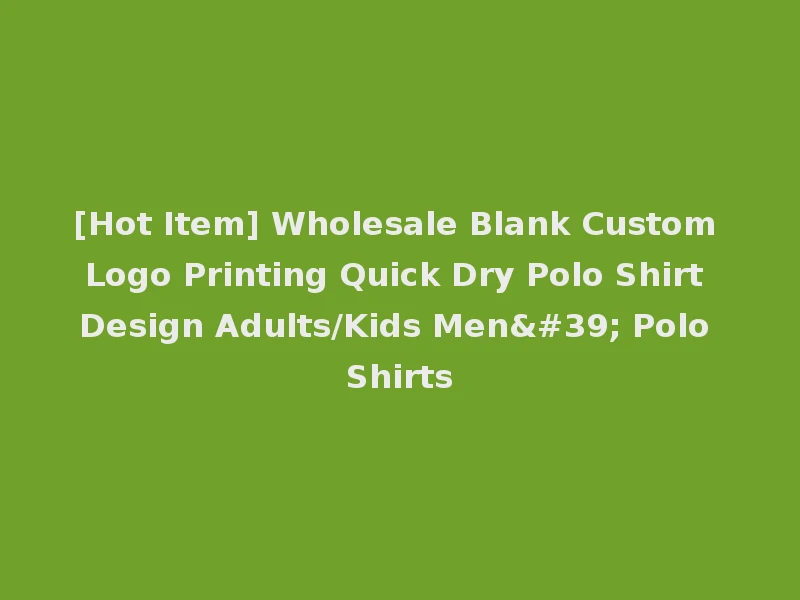 [Hot Item] Wholesale Blank Custom Logo Printing Quick Dry Polo Shirt Design Adults/Kids Men' Polo Shirts