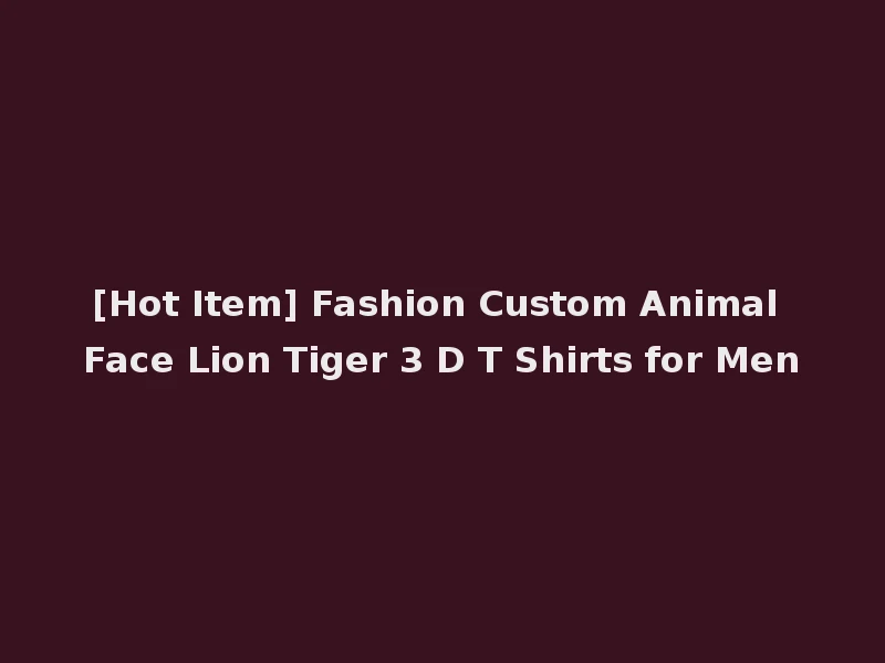 [Hot Item] Fashion Custom Animal Face Lion Tiger 3 D T Shirts for Men