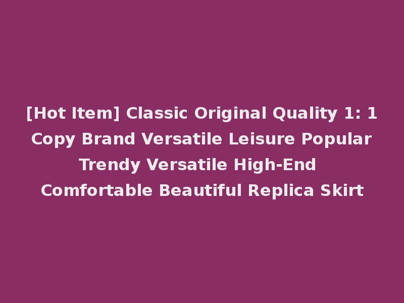 [Hot Item] Classic Original Quality 1: 1 Copy Brand Versatile Leisure Popular Trendy Versatile High-End Comfortable Beautiful Replica Skirt