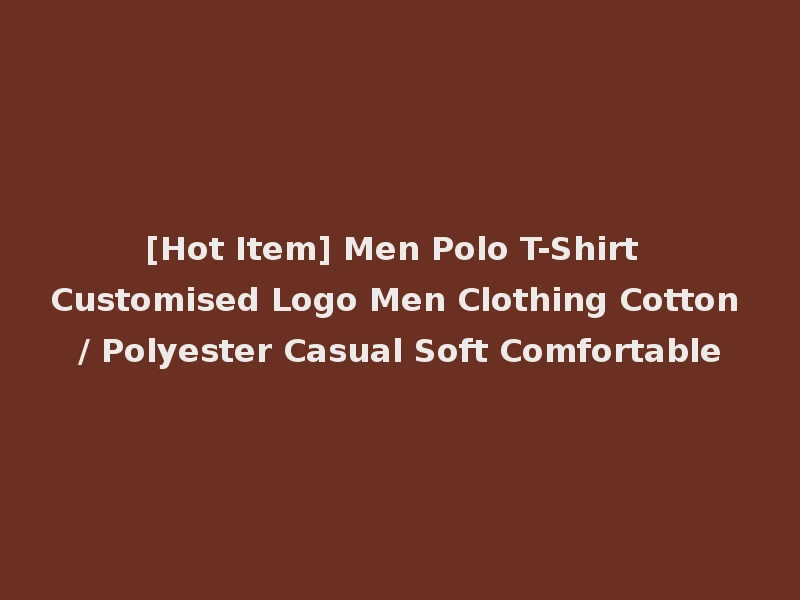 [Hot Item] Men Polo T-Shirt Customised Logo Men Clothing Cotton / Polyester Casual Soft Comfortable