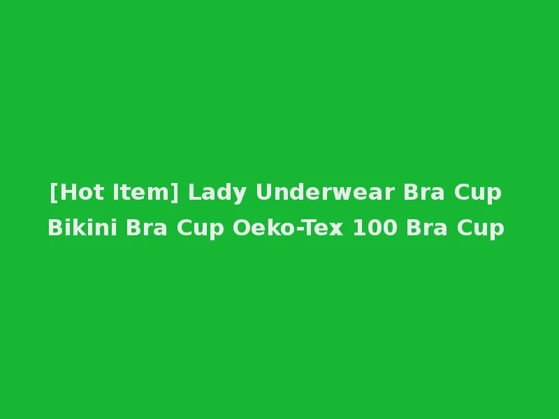 [Hot Item] Lady Underwear Bra Cup Bikini Bra Cup Oeko-Tex 100 Bra Cup
