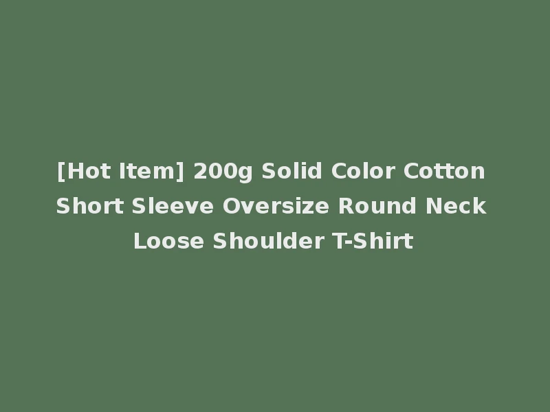 [Hot Item] 200g Solid Color Cotton Short Sleeve Oversize Round Neck Loose Shoulder T-Shirt
