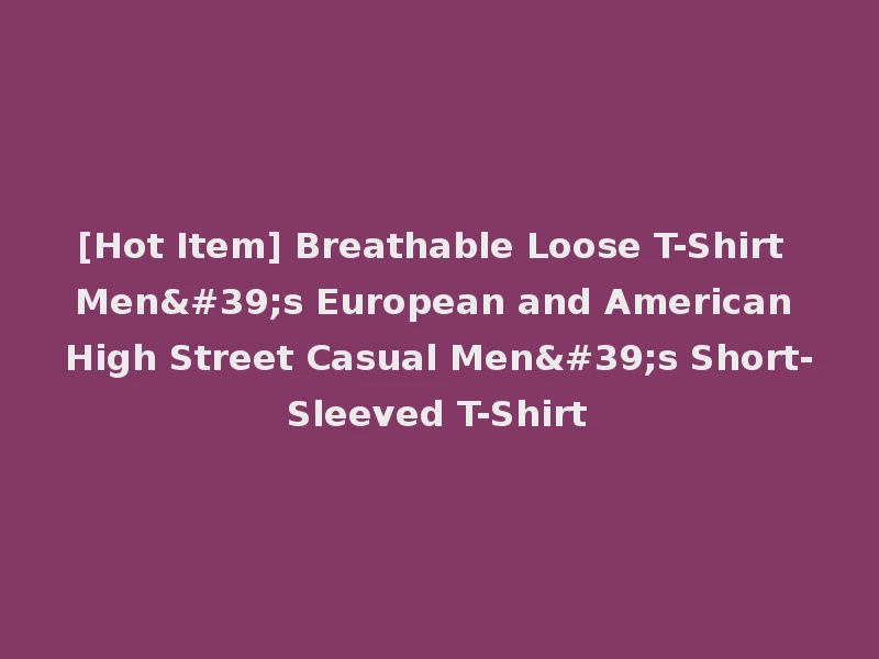 [Hot Item] Breathable Loose T-Shirt Men's European and American High Street Casual Men's Short-Sleeved T-Shirt