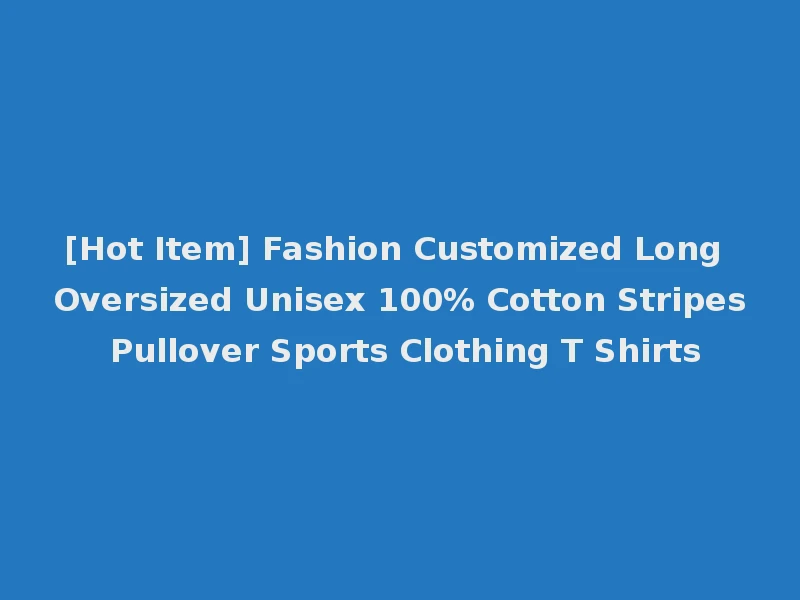 [Hot Item] Fashion Customized Long Oversized Unisex 100% Cotton Stripes Pullover Sports Clothing T Shirts
