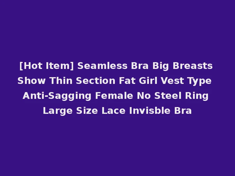 [Hot Item] Seamless Bra Big Breasts Show Thin Section Fat Girl Vest Type Anti-Sagging Female No Steel Ring Large Size Lace Invisble Bra