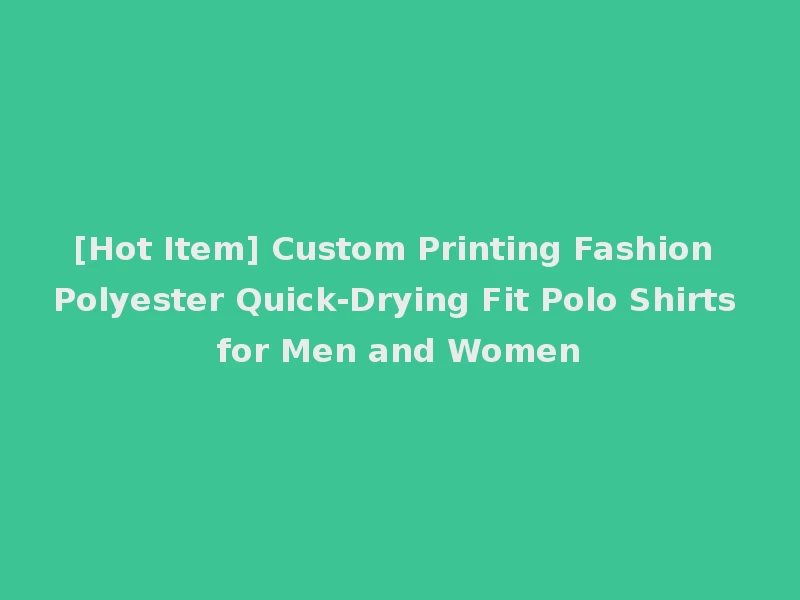 [Hot Item] Custom Printing Fashion Polyester Quick-Drying Fit Polo Shirts for Men and Women