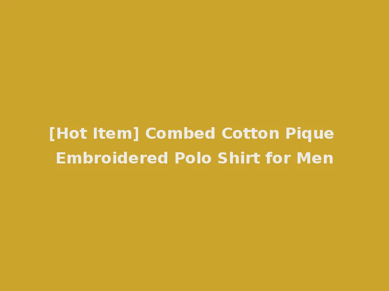 [Hot Item] Combed Cotton Pique Embroidered Polo Shirt for Men