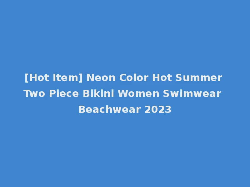 [Hot Item] Neon Color Hot Summer Two Piece Bikini Women Swimwear Beachwear 2023