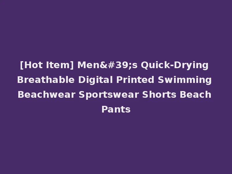 [Hot Item] Men's Quick-Drying Breathable Digital Printed Swimming Beachwear Sportswear Shorts Beach Pants