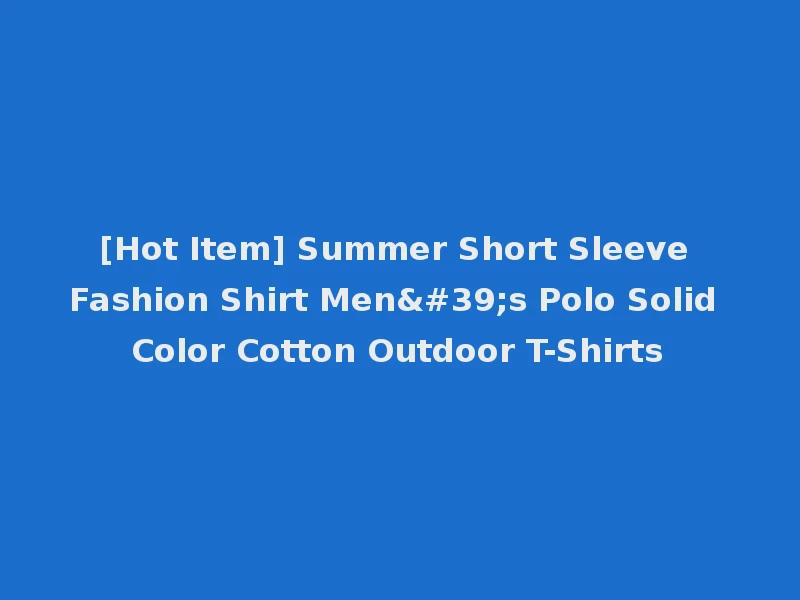 [Hot Item] Summer Short Sleeve Fashion Shirt Men's Polo Solid Color Cotton Outdoor T-Shirts
