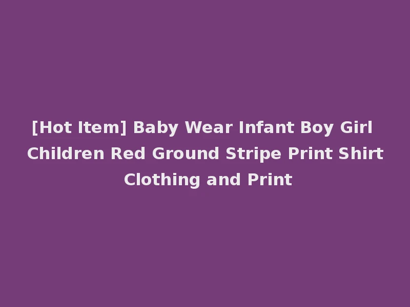 [Hot Item] Baby Wear Infant Boy Girl Children Red Ground Stripe Print Shirt Clothing and Print