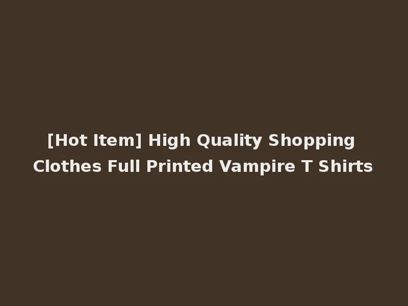 [Hot Item] High Quality Shopping Clothes Full Printed Vampire T Shirts