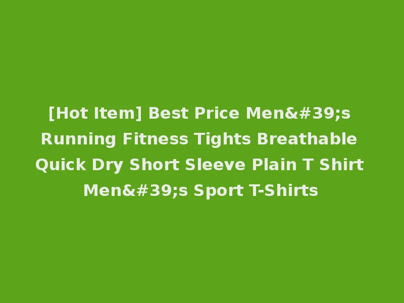 [Hot Item] Best Price Men's Running Fitness Tights Breathable Quick Dry Short Sleeve Plain T Shirt Men's Sport T-Shirts