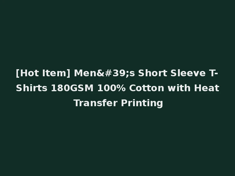[Hot Item] Men's Short Sleeve T-Shirts 180GSM 100% Cotton with Heat Transfer Printing