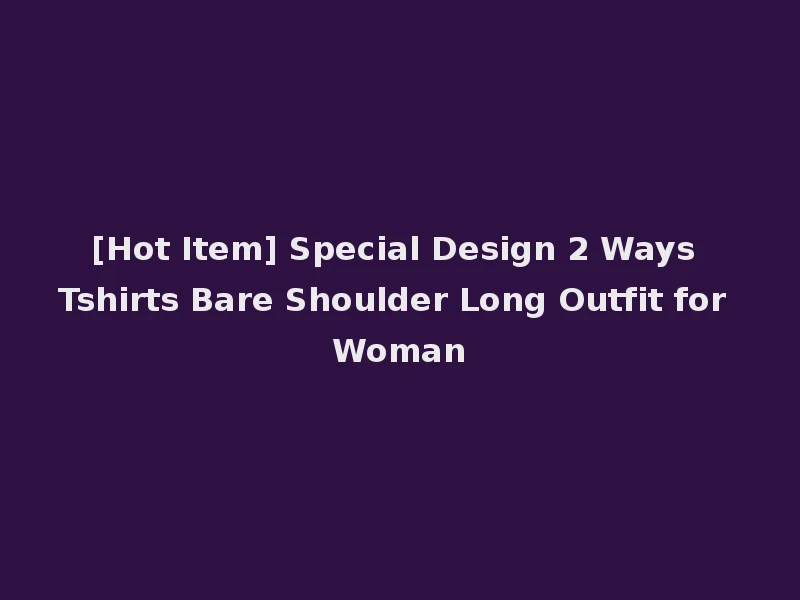 [Hot Item] Special Design 2 Ways Tshirts Bare Shoulder Long Outfit for Woman