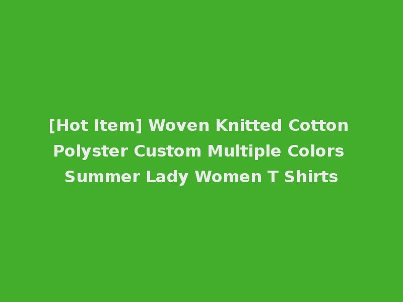 [Hot Item] Woven Knitted Cotton Polyster Custom Multiple Colors Summer Lady Women T Shirts