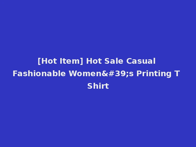 [Hot Item] Hot Sale Casual Fashionable Women's Printing T Shirt