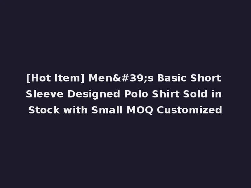 [Hot Item] Men's Basic Short Sleeve Designed Polo Shirt Sold in Stock with Small MOQ Customized