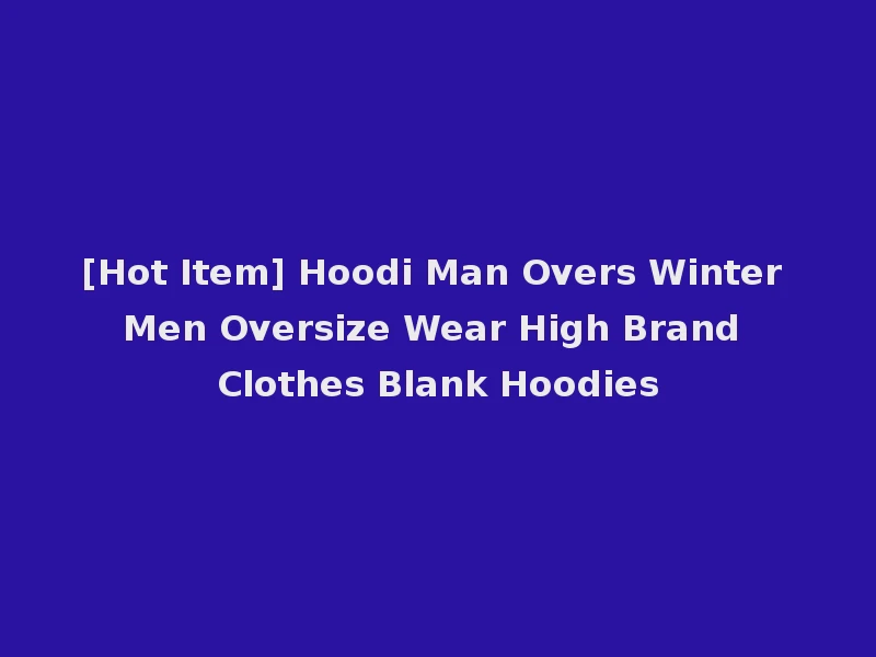 [Hot Item] Hoodi Man Overs Winter Men Oversize Wear High Brand Clothes Blank Hoodies
