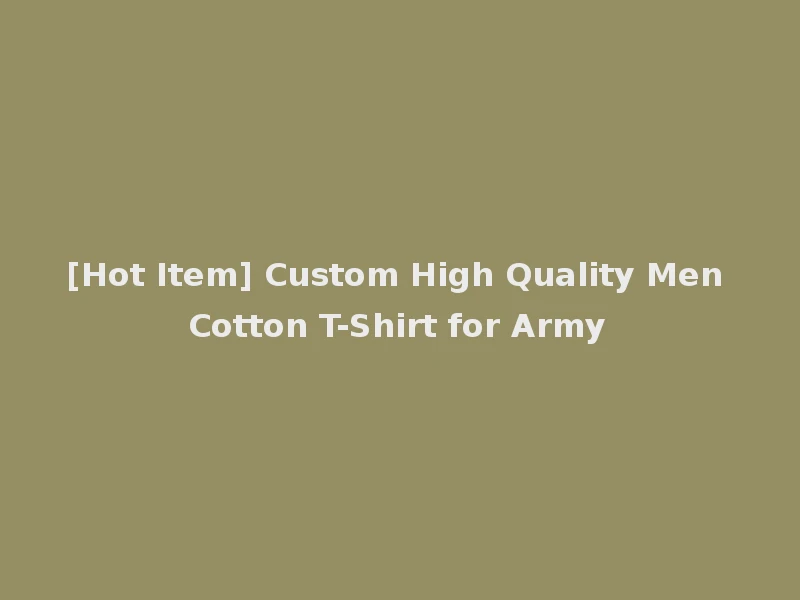 [Hot Item] Custom High Quality Men Cotton T-Shirt for Army