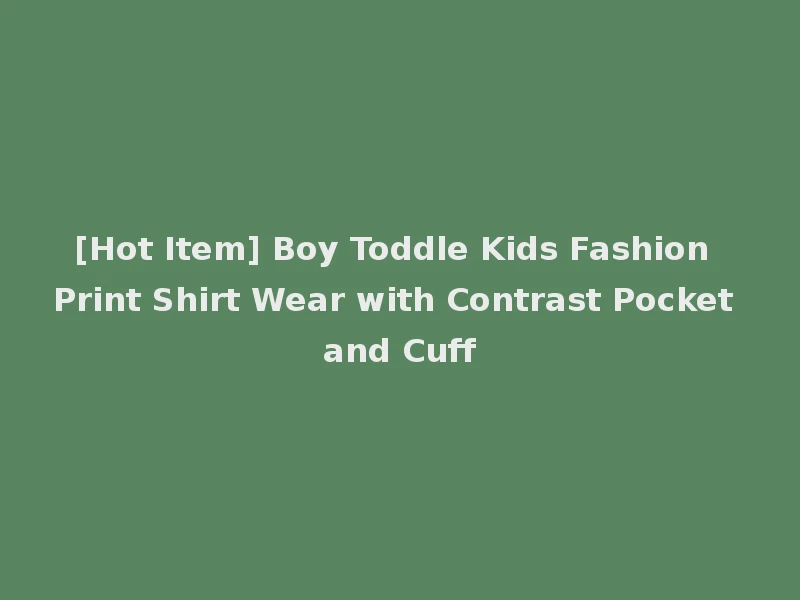 [Hot Item] Boy Toddle Kids Fashion Print Shirt Wear with Contrast Pocket and Cuff