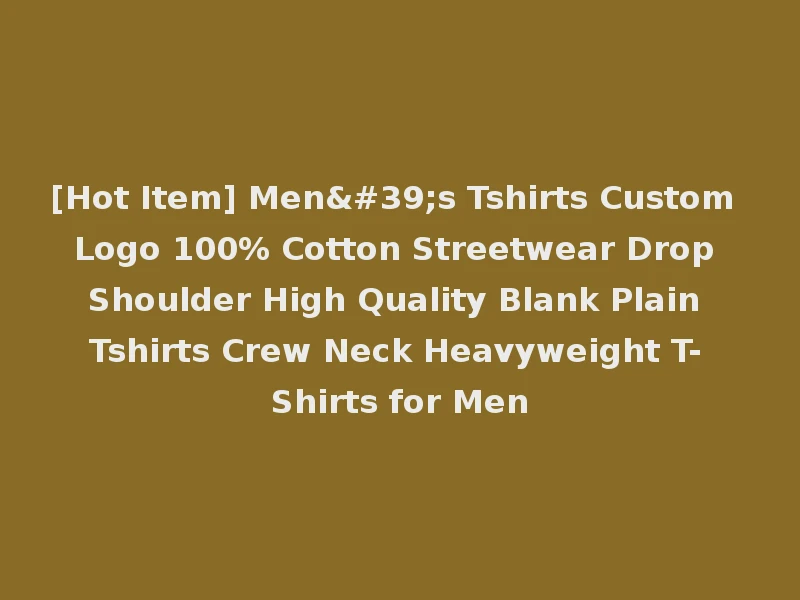 [Hot Item] Men's Tshirts Custom Logo 100% Cotton Streetwear Drop Shoulder High Quality Blank Plain Tshirts Crew Neck Heavyweight T-Shirts for Men