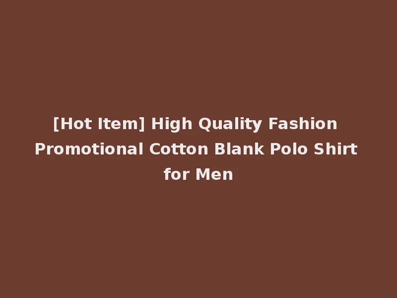 [Hot Item] High Quality Fashion Promotional Cotton Blank Polo Shirt for Men