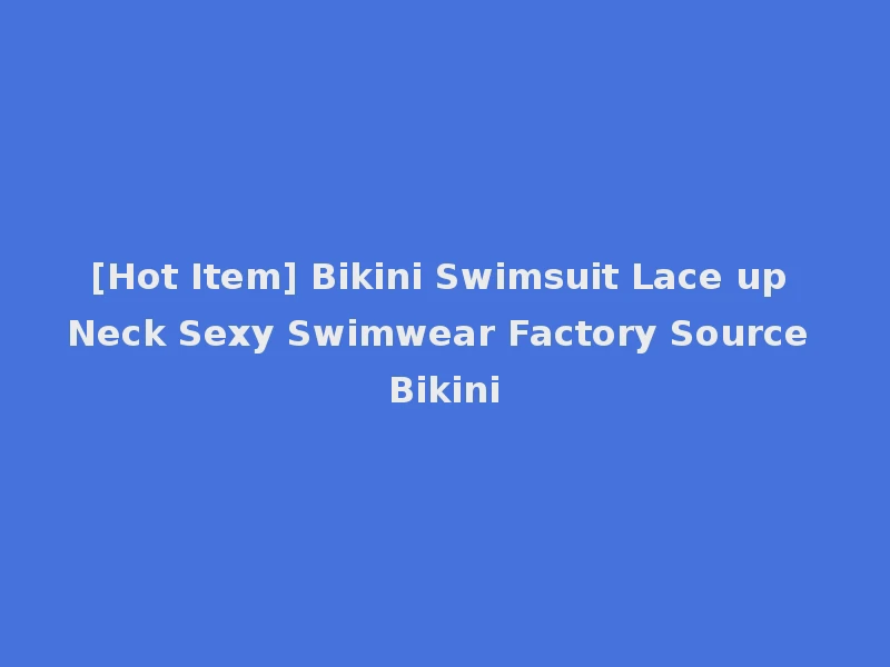 [Hot Item] Bikini Swimsuit Lace up Neck Sexy Swimwear Factory Source Bikini
