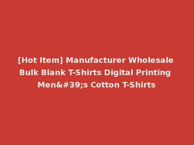[Hot Item] Manufacturer Wholesale Bulk Blank T-Shirts Digital Printing Men's Cotton T-Shirts