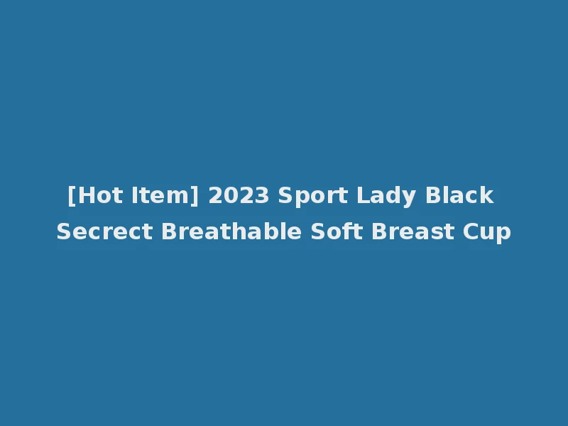 [Hot Item] 2023 Sport Lady Black Secrect Breathable Soft Breast Cup