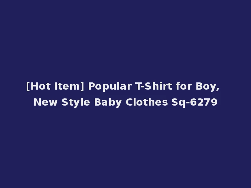 [Hot Item] Popular T-Shirt for Boy, New Style Baby Clothes Sq-6279