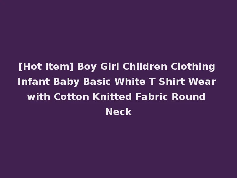 [Hot Item] Boy Girl Children Clothing Infant Baby Basic White T Shirt Wear with Cotton Knitted Fabric Round Neck