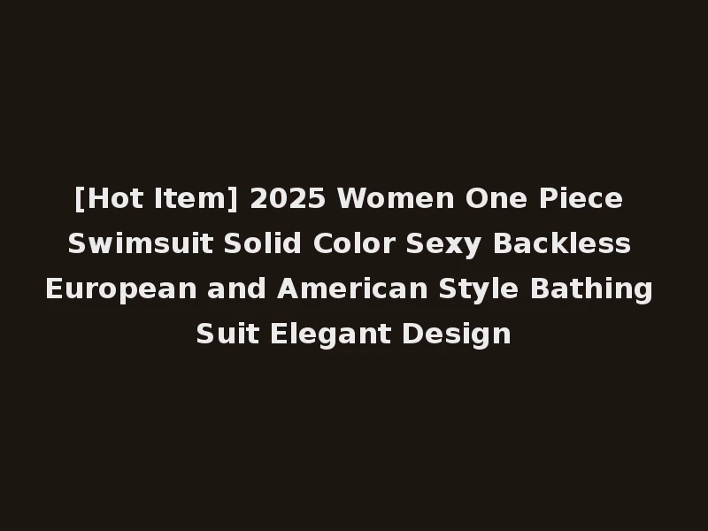 [Hot Item] 2025 Women One Piece Swimsuit Solid Color Sexy Backless European and American Style Bathing Suit Elegant Design