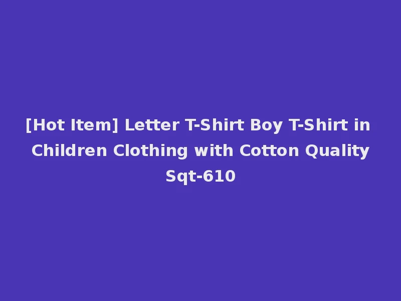 [Hot Item] Letter T-Shirt Boy T-Shirt in Children Clothing with Cotton Quality Sqt-610
