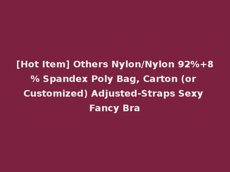[Hot Item] Others Nylon/Nylon 92%+8% Spandex Poly Bag, Carton (or Customized) Adjusted-Straps Sexy Fancy Bra