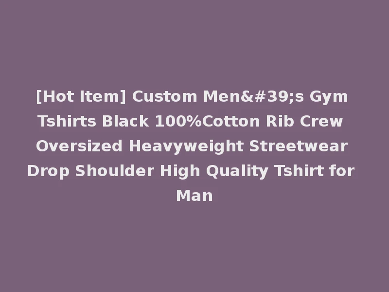 [Hot Item] Custom Men's Gym Tshirts Black 100%Cotton Rib Crew Oversized Heavyweight Streetwear Drop Shoulder High Quality Tshirt for Man