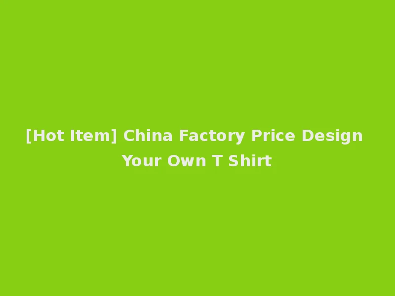 [Hot Item] China Factory Price Design Your Own T Shirt
