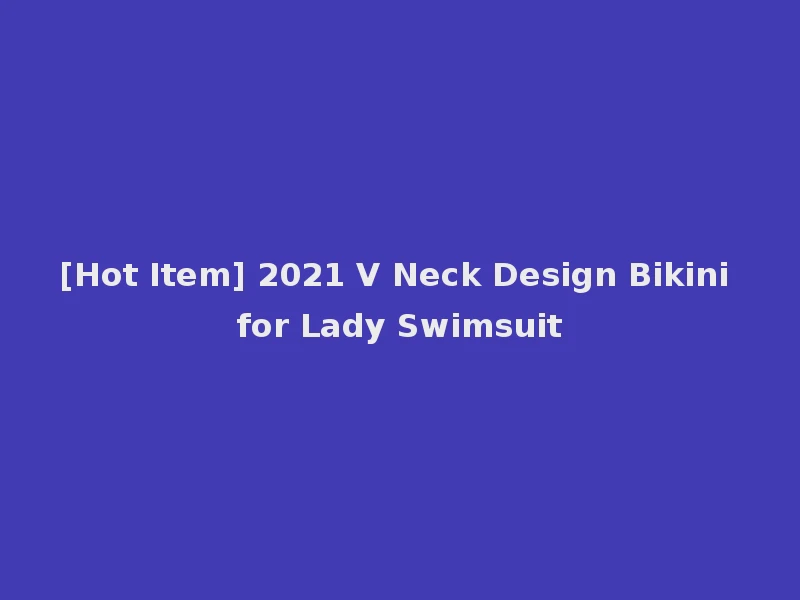 [Hot Item] 2021 V Neck Design Bikini for Lady Swimsuit