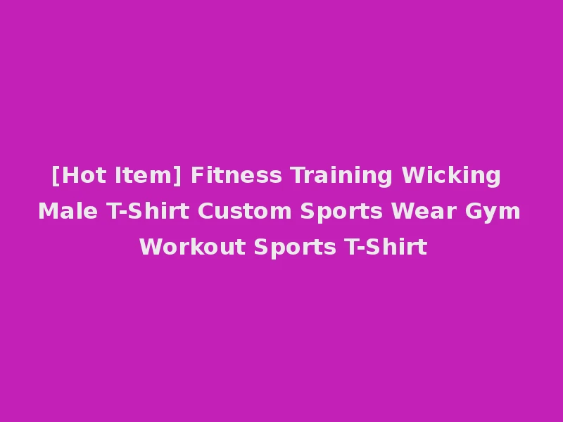 [Hot Item] Fitness Training Wicking Male T-Shirt Custom Sports Wear Gym Workout Sports T-Shirt
