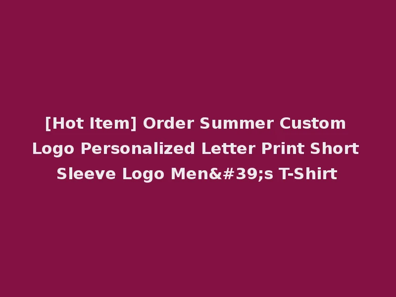[Hot Item] Order Summer Custom Logo Personalized Letter Print Short Sleeve Logo Men's T-Shirt