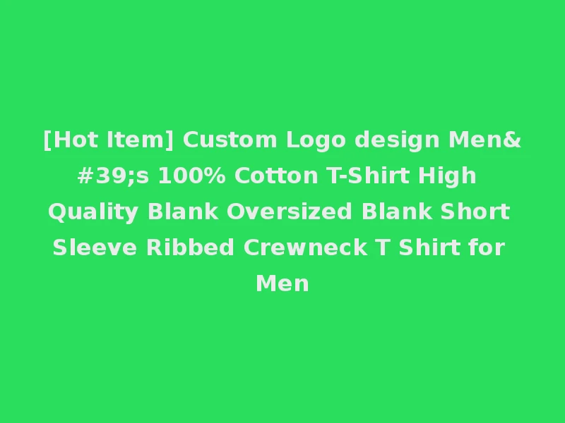 [Hot Item] Custom Logo design Men's 100% Cotton T-Shirt High Quality Blank Oversized Blank Short Sleeve Ribbed Crewneck T Shirt for Men