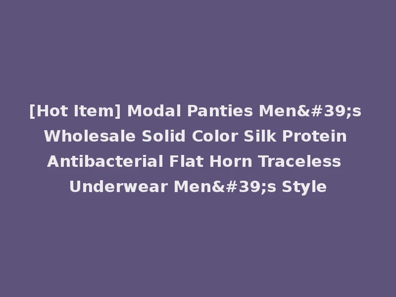 [Hot Item] Modal Panties Men's Wholesale Solid Color Silk Protein Antibacterial Flat Horn Traceless Underwear Men's Style