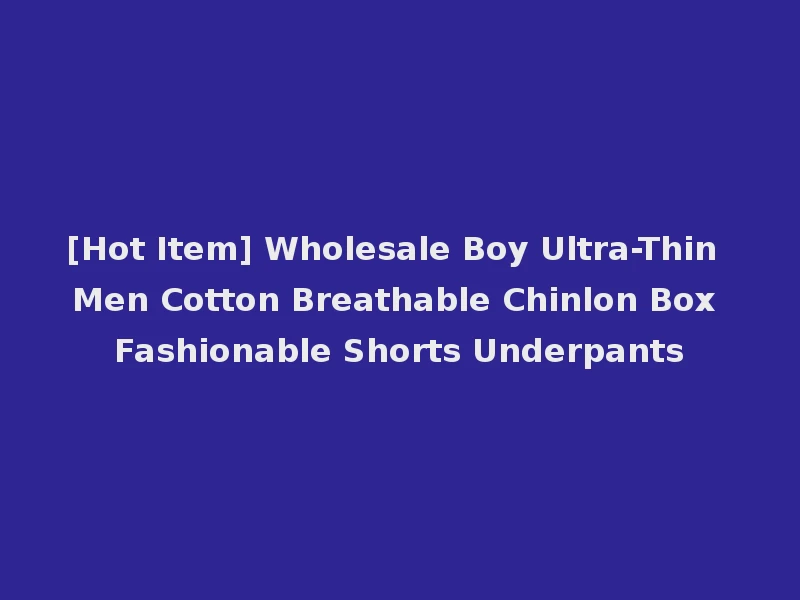 [Hot Item] Wholesale Boy Ultra-Thin Men Cotton Breathable Chinlon Box Fashionable Shorts Underpants