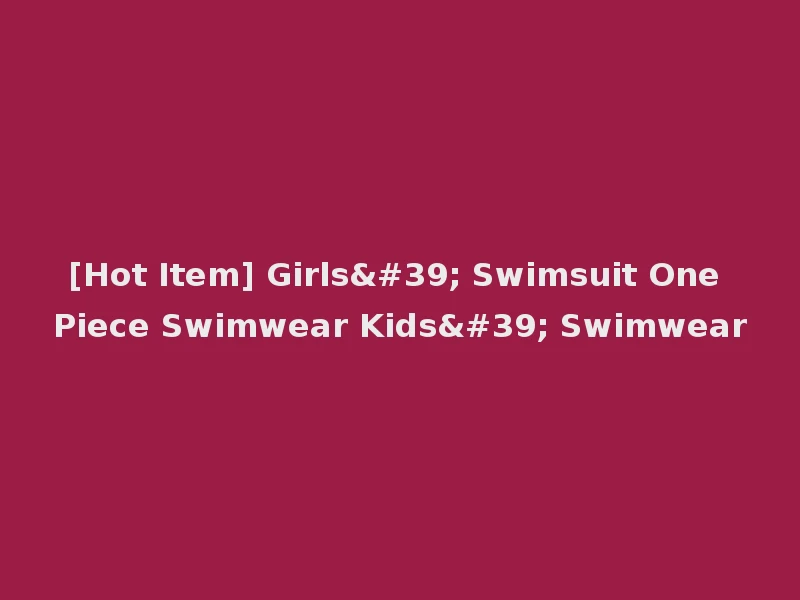 [Hot Item] Girls' Swimsuit One Piece Swimwear Kids' Swimwear