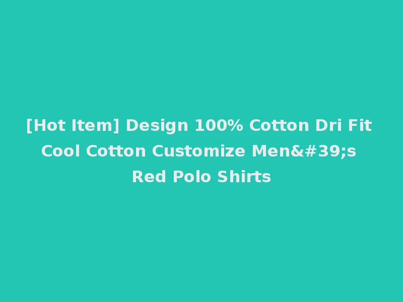 [Hot Item] Design 100% Cotton Dri Fit Cool Cotton Customize Men's Red Polo Shirts
